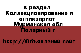  в раздел : Коллекционирование и антиквариат . Мурманская обл.,Полярный г.
